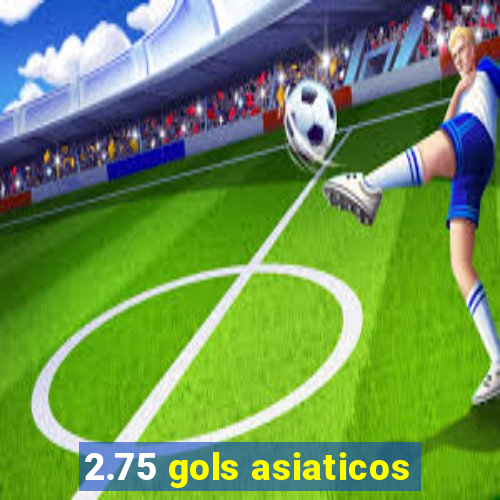 2.75 gols asiaticos